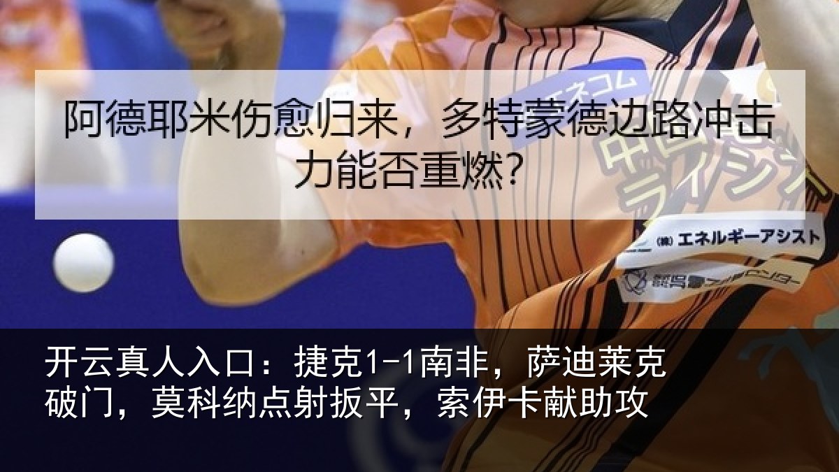 开云真人入口：捷克1-1南非，萨迪莱克破门，莫科纳点射扳平，索伊卡献助攻