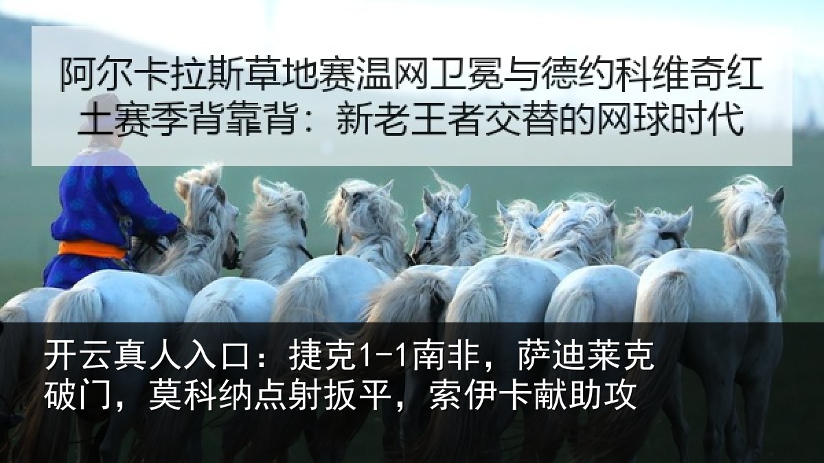 开云真人入口:捷克1-1南非,萨迪莱克破门,莫科纳点射扳平,索伊卡献助攻