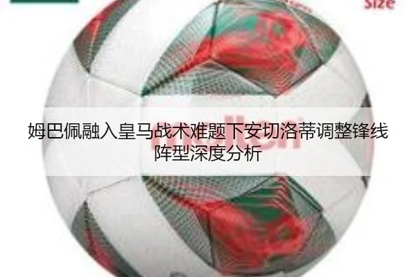 姆巴佩融入皇马战术难题下安切洛蒂调整锋线阵型深度分析