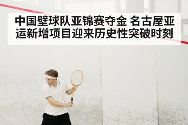中国壁球队亚锦赛夺金 名古屋亚运新增项目迎来历史性突破时刻