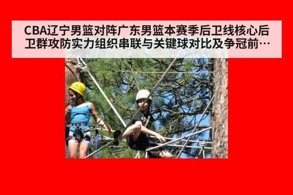 CBA辽宁男篮对阵广东男篮本赛季后卫线核心后卫群攻防实力组织串联与关键球对比及争冠前景深度分析