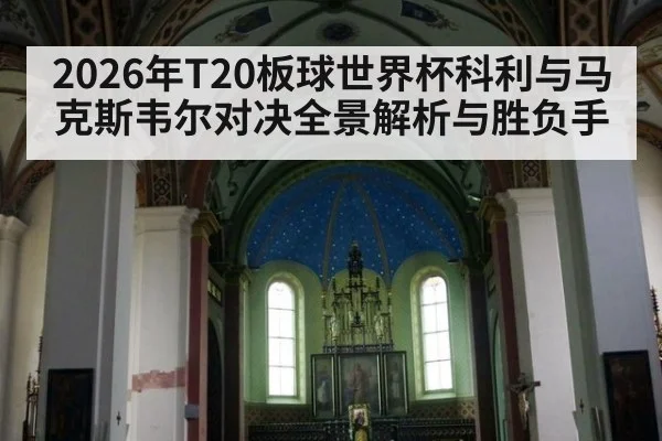 2026年T20板球世界杯科利与马克斯韦尔对决全景解析与胜负手